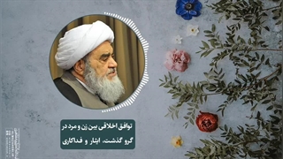 توافق اخلاقی بین زن و مرد در گرو گذشت، ایثار و فداکاری(آیت الله العظمی مظاهری)